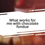 What works for me with chocolate fondue