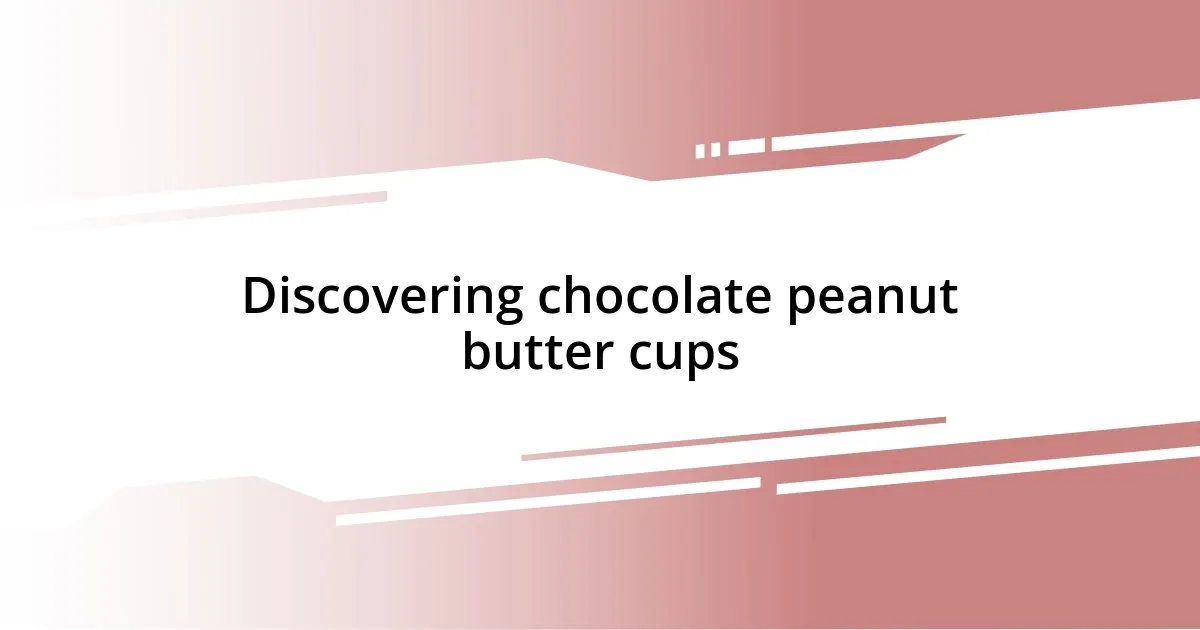 Discovering chocolate peanut butter cups