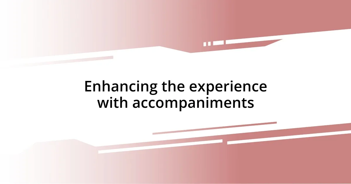 Enhancing the experience with accompaniments