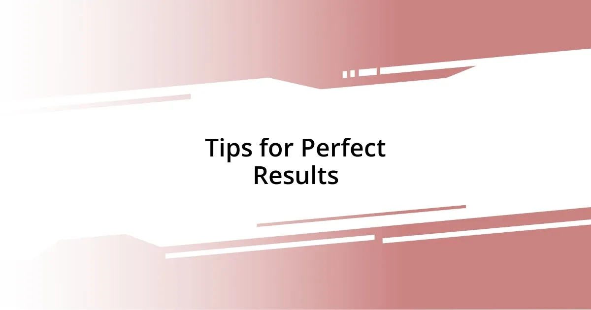 Tips for Perfect Results