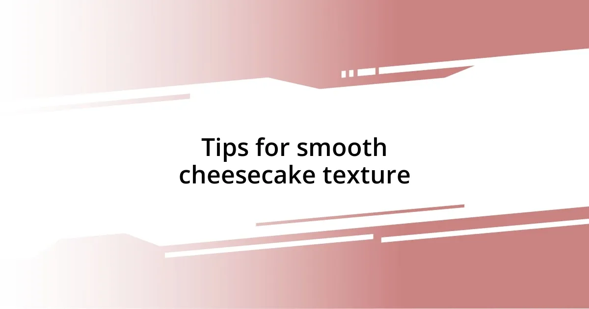 Tips for smooth cheesecake texture